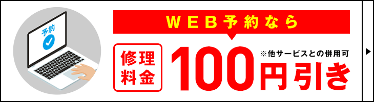 WEB予約なら修理料金100円引き！