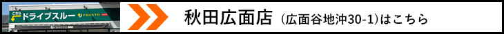秋田広面店はこちら
