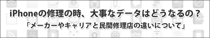 iPhoneの修理の時、大事なデータはどうなるの？メーカーやキャリアと民間修理店の違いについて